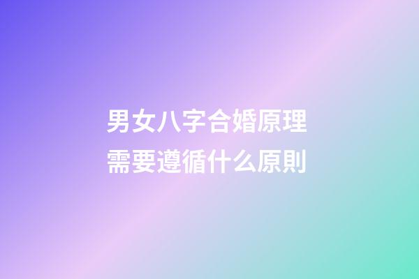 男女八字合婚原理 需要遵循什么原則